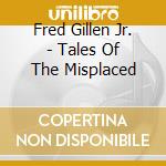 Fred Gillen Jr. - Tales Of The Misplaced cd