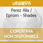 Perez Alix / Eprom - Shades cd musicale di Perez Alix / Eprom