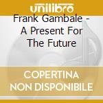 Frank Gambale - A Present For The Future cd