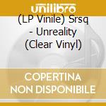 (LP Vinile) Srsq - Unreality (Clear Vinyl) lp vinile di Srsq