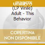 (LP Vinile) Adult - This Behavior lp vinile di Adult