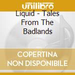 Liquid - Tales From The Badlands cd