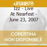 Izz - Live At Nearfest - June 23, 2007 cd musicale