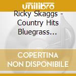 Ricky Skaggs - Country Hits Bluegrass Style cd musicale di Ricky Skaggs