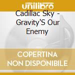 Cadillac Sky - Gravity'S Our Enemy cd musicale di Cadillac Sky