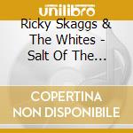 Ricky Skaggs & The Whites - Salt Of The Earth cd musicale di Ricky Skaggs & The Whites
