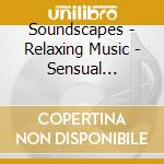 Soundscapes - Relaxing Music - Sensual Pleasure cd musicale di Soundscapes