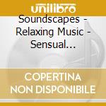 Soundscapes - Relaxing Music - Sensual Pleasure cd