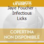 Jaye Foucher - Infectious Licks cd musicale