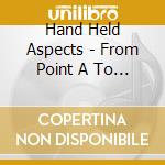 Hand Held Aspects - From Point A To H