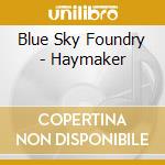 Blue Sky Foundry - Haymaker cd musicale di Blue Sky Foundry