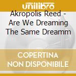 Akropolis Reed - Are We Dreaming The Same Dreamm cd