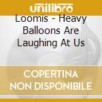 Loomis - Heavy Balloons Are Laughing At Us cd