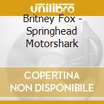 Britney Fox - Springhead Motorshark cd