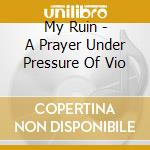 My Ruin - A Prayer Under Pressure Of Vio cd