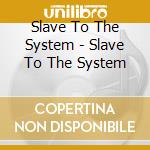 Slave To The System - Slave To The System cd musicale di Slave To The System