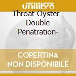 Throat Oyster - Double Penatration- cd