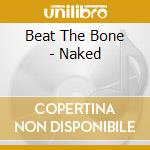 Beat The Bone - Naked cd musicale di Beat The Bone