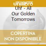 Uhf - All Our Golden Tomorrows cd