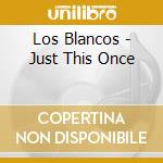 Los Blancos - Just This Once cd
