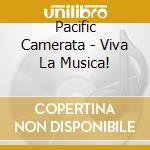 Pacific Camerata - Viva La Musica! cd