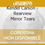Kendel Carson - Rearview Mirror Tears cd musicale di Kendel Carson