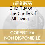 Chip Taylor - The Cradle Of All Living Things (2 Cd) cd