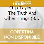 Chip Taylor - The Truth And Other Things (3 Cd) cd