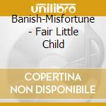Banish-Misfortune - Fair Little Child cd