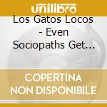 Los Gatos Locos - Even Sociopaths Get The B cd musicale di Los Gatos Locos