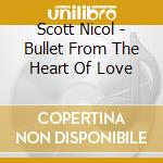 Scott Nicol - Bullet From The Heart Of Love cd