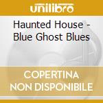 Haunted House - Blue Ghost Blues cd musicale di House Haunted