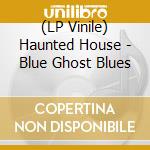 (LP Vinile) Haunted House - Blue Ghost Blues lp vinile di Haunted House