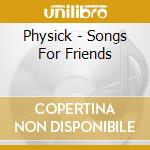 Physick - Songs For Friends cd musicale di Physick