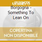 Borgogna - Something To Lean On cd