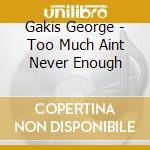 Gakis George - Too Much Aint Never Enough cd musicale di George Gakis