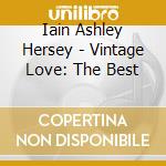 Iain Ashley Hersey - Vintage Love: The Best cd musicale di Iain Ashley Hersey