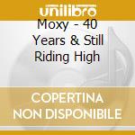 Moxy - 40 Years & Still Riding High cd musicale di Moxy