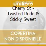 Cherry St - Twisted Rude & Sticky Sweet cd