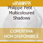 Philippe Petit - Multicoloured Shadows cd musicale di Philippe Petit