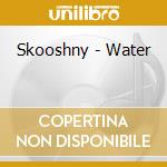 Skooshny - Water cd musicale di Skooshny