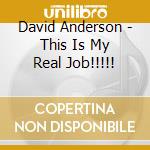 David Anderson - This Is My Real Job!!!!! cd
