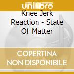 Knee Jerk Reaction - State Of Matter cd