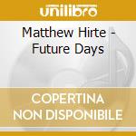 Matthew Hirte - Future Days cd musicale di Matthew Hirte