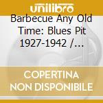 Barbecue Any Old Time: Blues Pit 1927-1942 / Various cd musicale