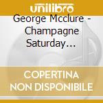 George Mcclure - Champagne Saturday (Alien Love) cd