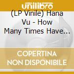 (LP Vinile) Hana Vu - How Many Times Have You Driven By lp vinile di Hana Vu