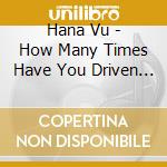 Hana Vu - How Many Times Have You Driven By cd musicale di Hana Vu