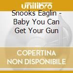 Snooks Eaglin - Baby You Can Get Your Gun cd