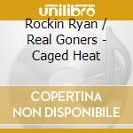 Rockin Ryan / Real Goners - Caged Heat cd musicale di Ryan Rockin'